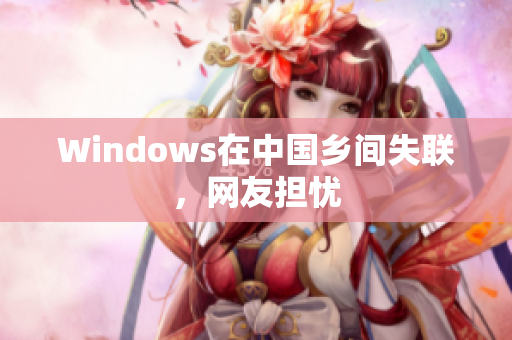 Windows在中国乡间失联，网友担忧