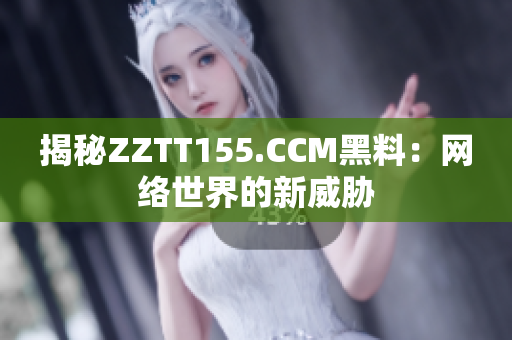 揭秘ZZTT155.CCM黑料：网络世界的新威胁