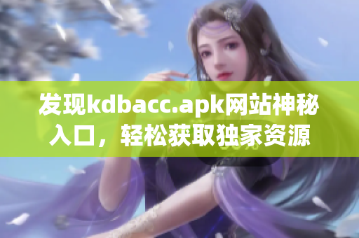 发现kdbacc.apk网站神秘入口，轻松获取独家资源