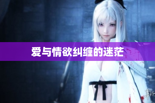 爱与情欲纠缠的迷茫
