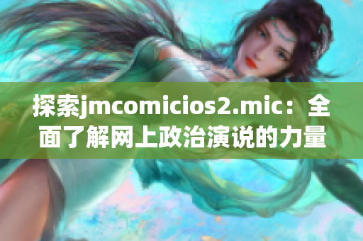 探索jmcomicios2.mic：全面了解网上政治演说的力量