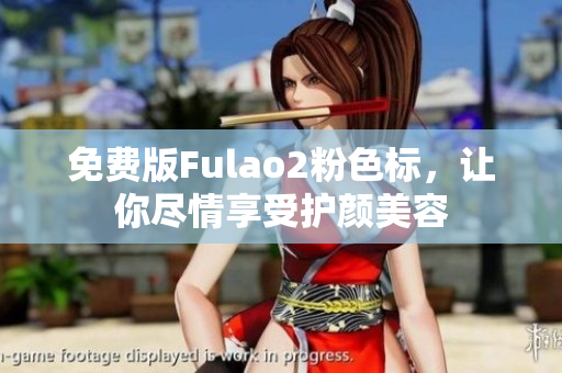 免费版Fulao2粉色标，让你尽情享受护颜美容