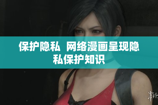 保护隐私  网络漫画呈现隐私保护知识