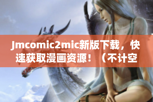 Jmcomic2mic新版下载，快速获取漫画资源！（不计空格）