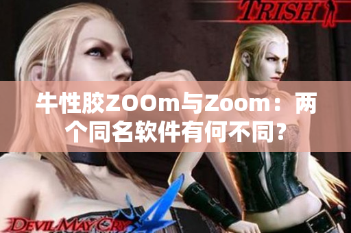 牛性胶ZOOm与Zoom：两个同名软件有何不同？