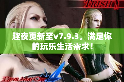 趣夜更新至v7.9.3，满足你的玩乐生活需求！