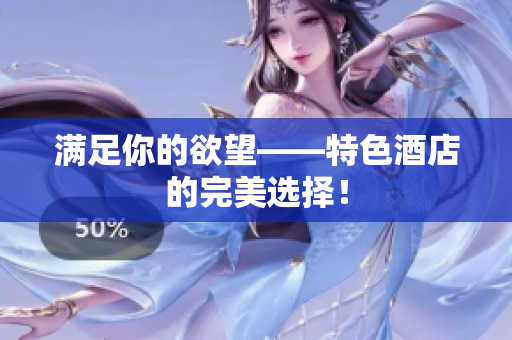 满足你的欲望——特色酒店的完美选择！