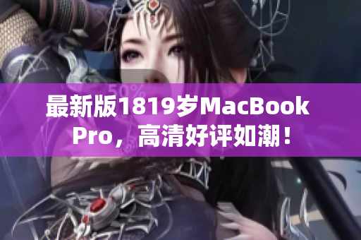 最新版1819岁MacBook Pro，高清好评如潮！