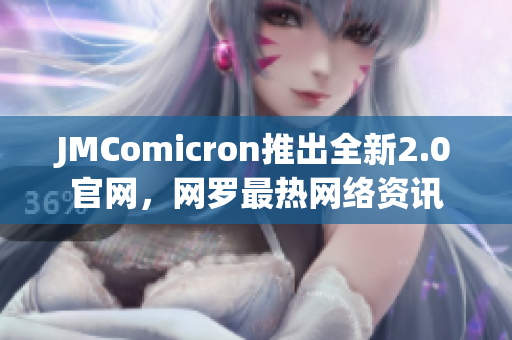 JMComicron推出全新2.0官网，网罗最热网络资讯