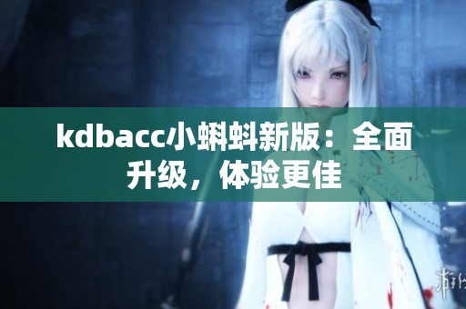 kdbacc小蝌蚪新版：全面升级，体验更佳