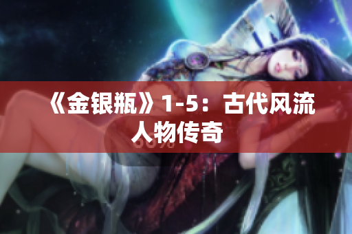 《金银瓶》1-5：古代风流人物传奇