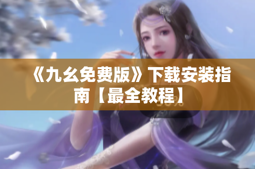 《九幺免费版》下载安装指南【最全教程】