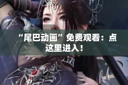 “尾巴动画”免费观看：点这里进入！