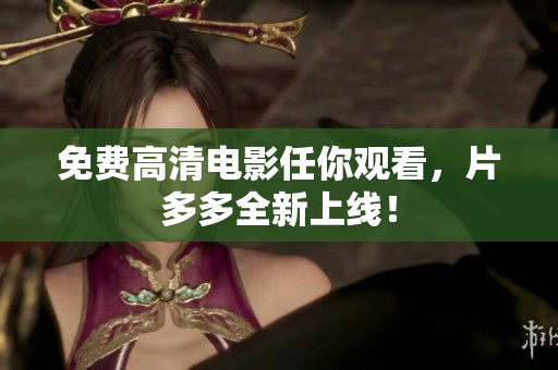 免费高清电影任你观看，片多多全新上线！