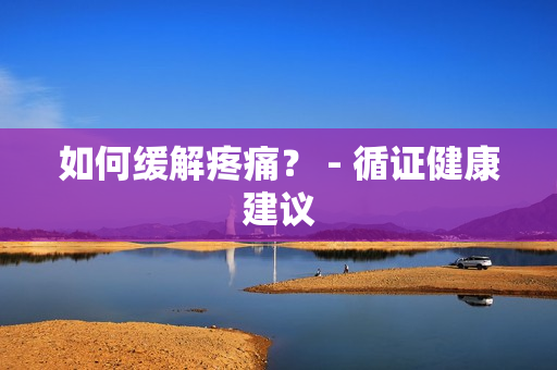 如何缓解疼痛？ - 循证健康建议