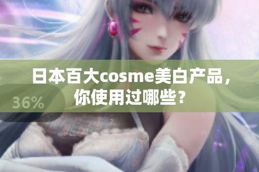 日本百大cosme美白产品，你使用过哪些？