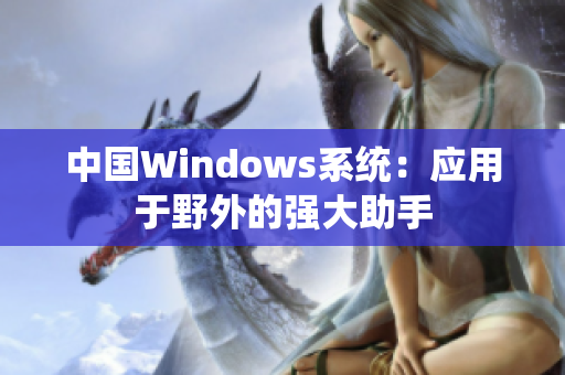 中国Windows系统：应用于野外的强大助手