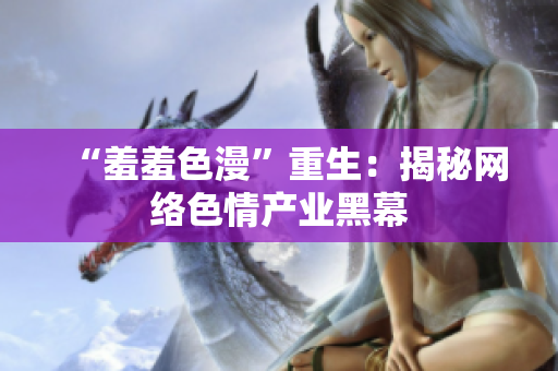 “羞羞色漫”重生：揭秘网络色情产业黑幕