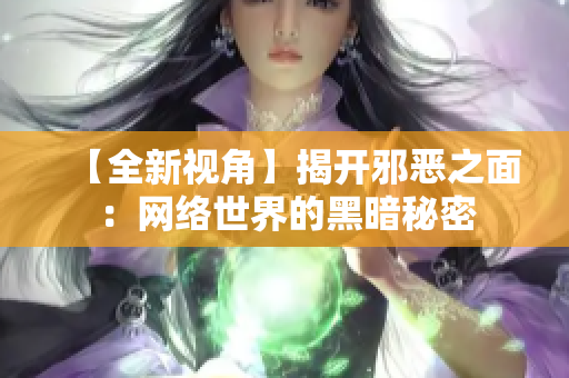 【全新视角】揭开邪恶之面：网络世界的黑暗秘密