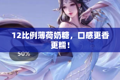 12比例薄荷奶糖，口感更香更糯！