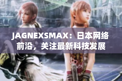 JAGNEXSMAX：日本网络前沿，关注最新科技发展