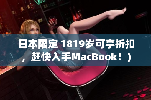 日本限定 1819岁可享折扣，赶快入手MacBook！)