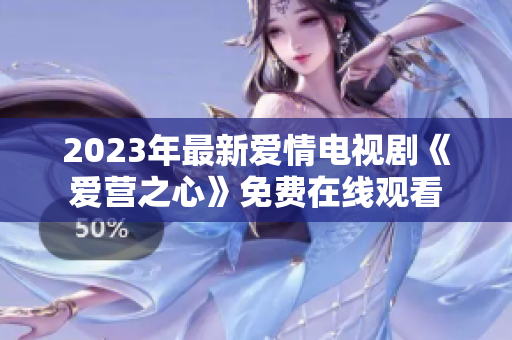 2023年最新爱情电视剧《爱营之心》免费在线观看