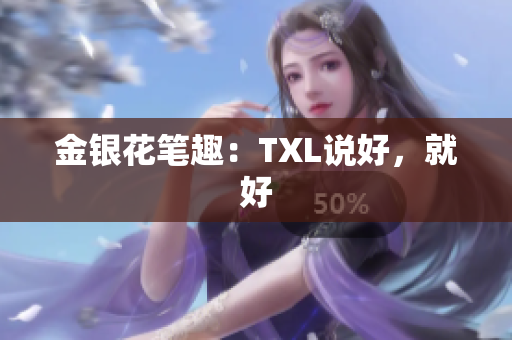 金银花笔趣：TXL说好，就好