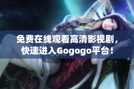 免费在线观看高清影视剧，快速进入Gogogo平台！