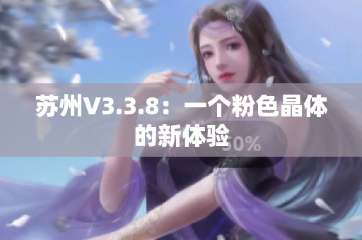 苏州V3.3.8：一个粉色晶体的新体验