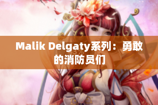 Malik Delgaty系列：勇敢的消防员们
