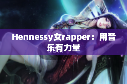 Hennessy女rapper：用音乐有力量