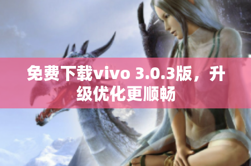 免费下载vivo 3.0.3版，升级优化更顺畅