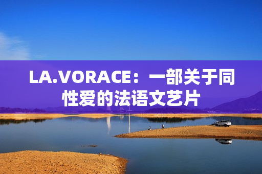 LA.VORACE：一部关于同性爱的法语文艺片