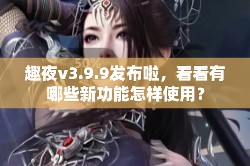 趣夜v3.9.9发布啦，看看有哪些新功能怎样使用？