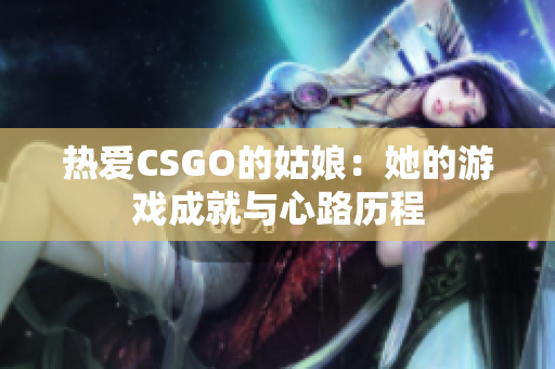 热爱CSGO的姑娘：她的游戏成就与心路历程