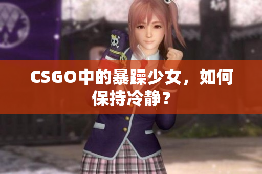 CSGO中的暴躁少女，如何保持冷静？