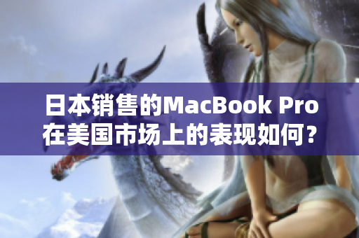 日本销售的MacBook Pro在美国市场上的表现如何？