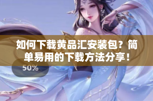 如何下载黄品汇安装包？简单易用的下载方法分享！