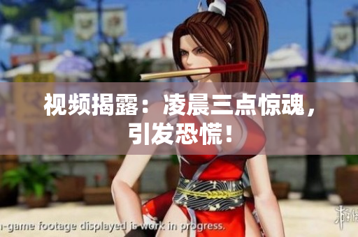 视频揭露：凌晨三点惊魂，引发恐慌！