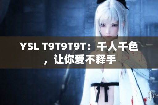 YSL T9T9T9T：千人千色，让你爱不释手