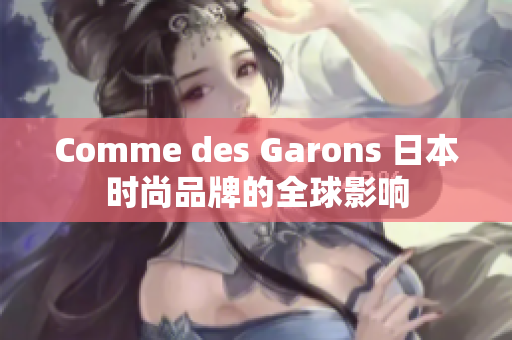 Comme des Garons 日本时尚品牌的全球影响