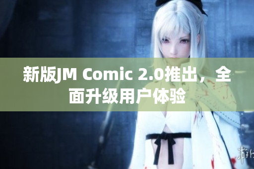 新版JM Comic 2.0推出，全面升级用户体验