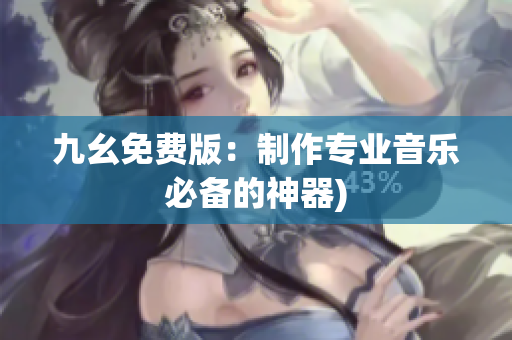 九幺免费版：制作专业音乐必备的神器)