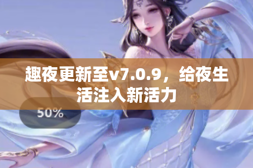 趣夜更新至v7.0.9，给夜生活注入新活力