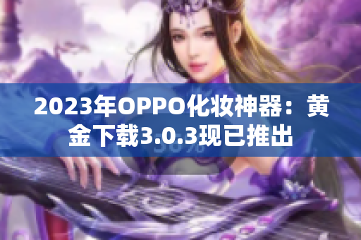 2023年OPPO化妆神器：黄金下载3.0.3现已推出