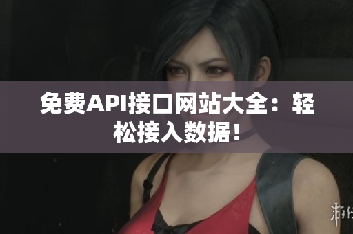 免费API接口网站大全：轻松接入数据！