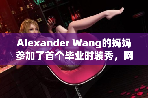 Alexander Wang的妈妈参加了首个毕业时装秀，网友点赞！