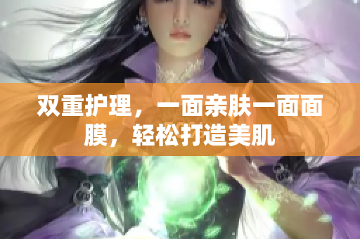 双重护理，一面亲肤一面面膜，轻松打造美肌