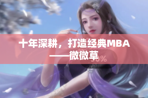 十年深耕，打造经典MBA——微微草